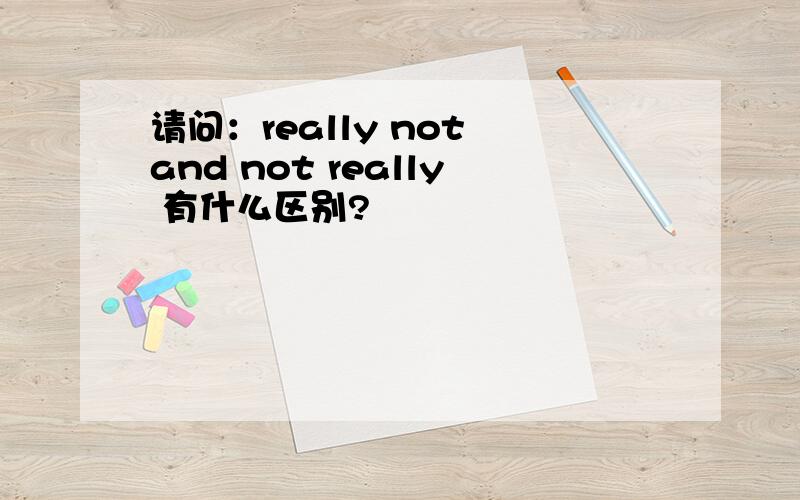 请问：really not and not really 有什么区别?