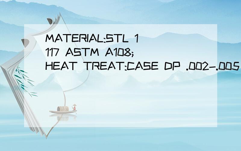 MATERIAL:STL 1117 ASTM A108;HEAT TREAT:CASE DP .002-.005 RH15-N 78-82;FINISH:MIL-STD-171,PARA 5.3.1.2;THIRD ANGLE最好有机械专业英语的人事，帮我解释清楚都是啥意思，怎么的处理要求？