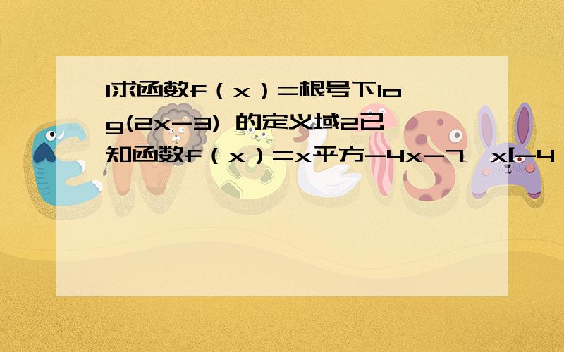 1求函数f（x）=根号下log(2x-3) 的定义域2已知函数f（x）=x平方-4x-7,x[-4,4],求f（x）的值域.