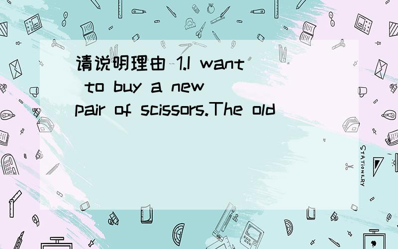 请说明理由 1.I want to buy a new pair of scissors.The old ______ is too blunt.A.one B.ones C.scissors D.pair2.Mr.Jack is a friend of ______.A.Mary's father's B.Mary's father C.Mary father's D.Mary father3.Mark studies ______ than his friend at E