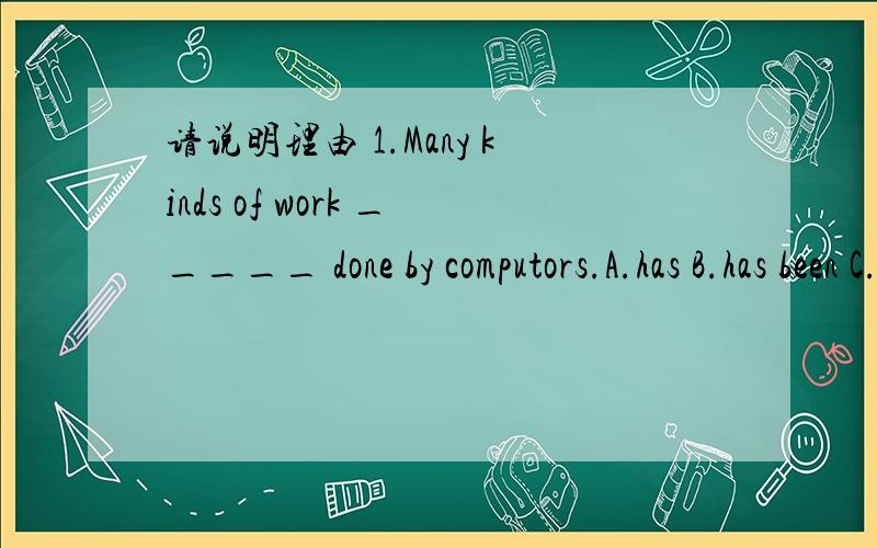 请说明理由 1.Many kinds of work _____ done by computors.A.has B.has been C.have been D.was2.Daniel,_____ the other boys in our class,_____ playing.A.like; likes B.like; like C.likes; likes D.likes; like3.Kate often has a great time _____ with he