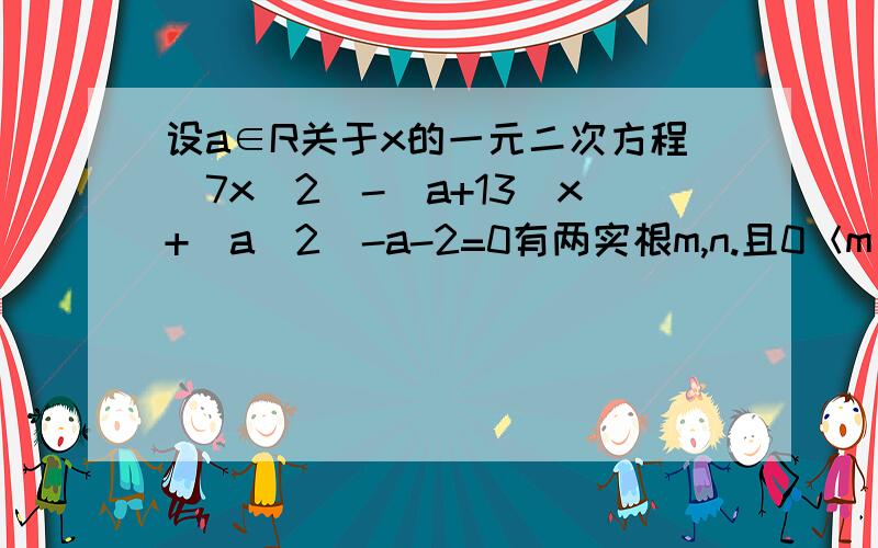 设a∈R关于x的一元二次方程(7x^2)-(a+13)x+(a^2)-a-2=0有两实根m,n.且0＜m＜1＜n＜2,求a的取值范围.