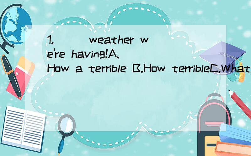 1.＿＿＿weather we're having!A.How a terrible B.How terribleC.What a terrible C.How a terrible2.-Will you like _______ meat?-ThanksA.any B.someC.many D.a few3.He is leaving for the United States ______ three days.A.in B.after C.on D.befor请1楼