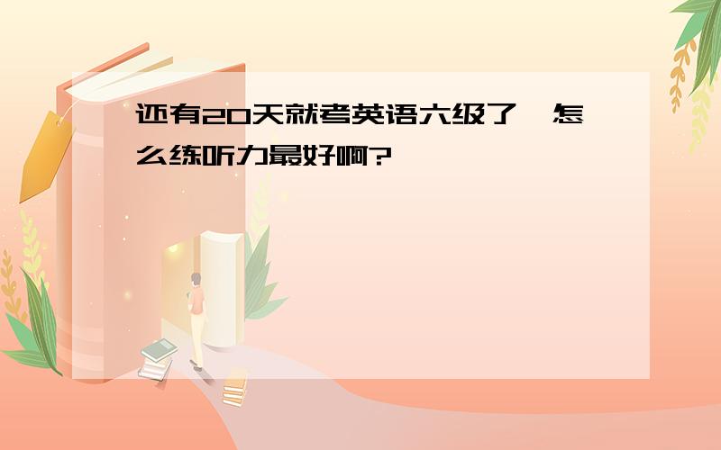 还有20天就考英语六级了,怎么练听力最好啊?