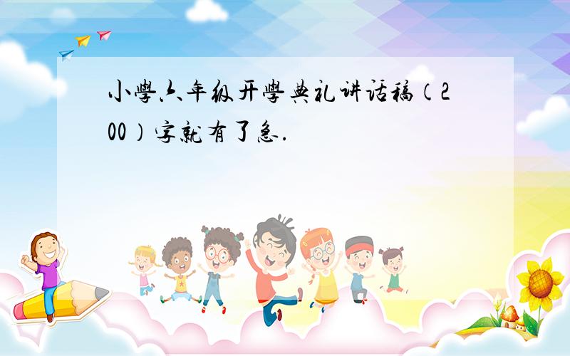 小学六年级开学典礼讲话稿（200）字就有了急.