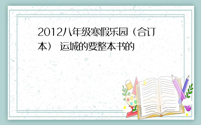 2012八年级寒假乐园（合订本） 运城的要整本书的