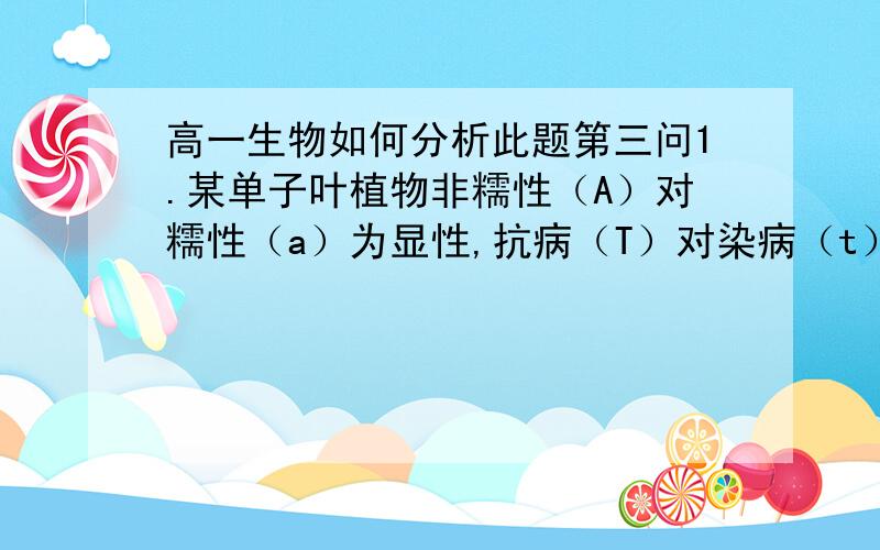 高一生物如何分析此题第三问1.某单子叶植物非糯性（A）对糯性（a）为显性,抗病（T）对染病（t）为显性,花粉粒长形（D）对圆形（d）为显性,三对等位基因位于三对同源染色体上,非糯性花