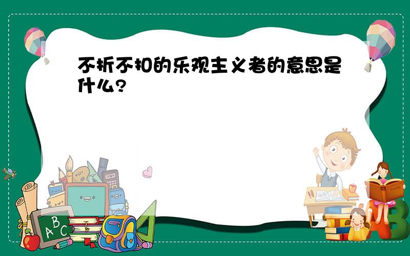 不折不扣的乐观主义者的意思是什么?