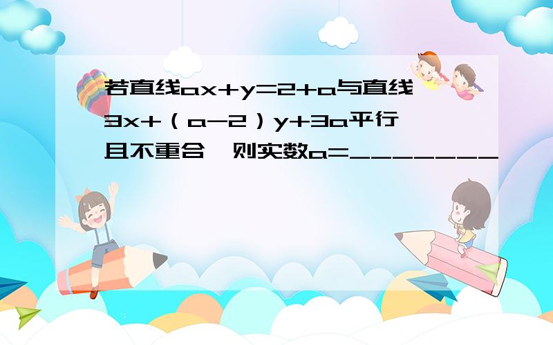 若直线ax+y=2+a与直线3x+（a-2）y+3a平行且不重合,则实数a=_______