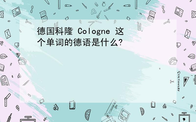 德国科隆 Cologne 这个单词的德语是什么?