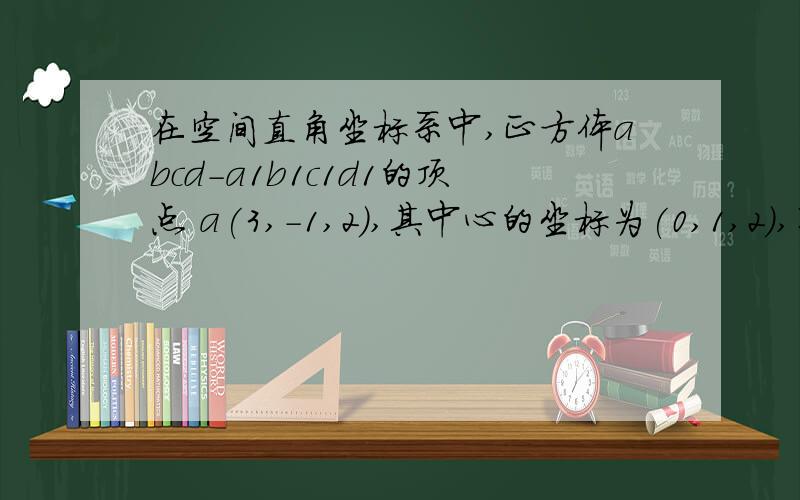 在空间直角坐标系中,正方体abcd-a1b1c1d1的顶点 a(3,-1,2),其中心的坐标为(0,1,2),则该正方形的棱长为