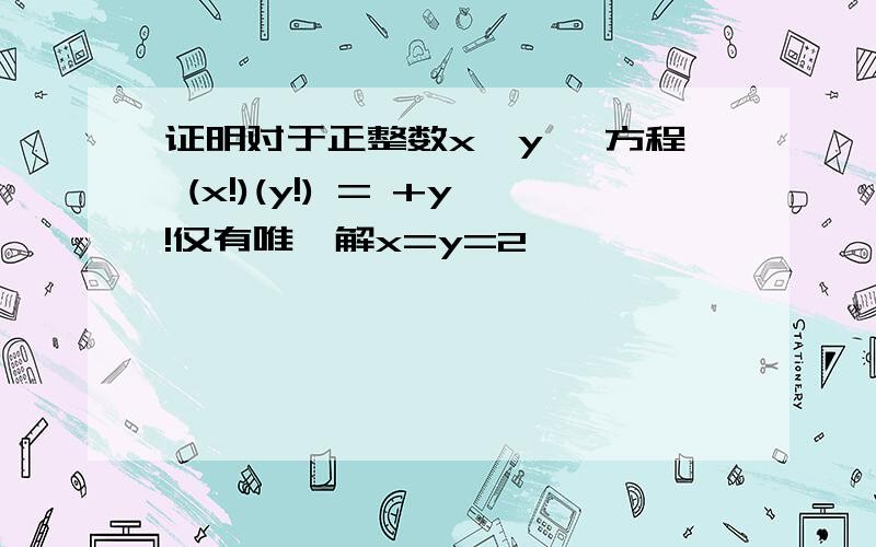 证明对于正整数x,y ,方程 (x!)(y!) = +y!仅有唯一解x=y=2