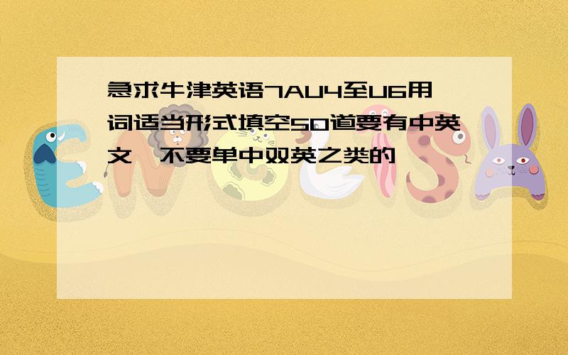 急求牛津英语7AU4至U6用词适当形式填空50道要有中英文,不要单中双英之类的