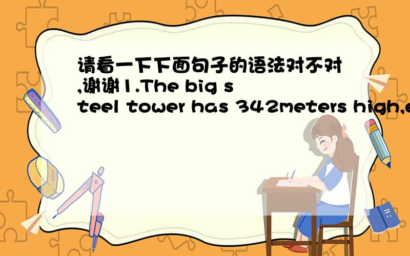 请看一下下面句子的语法对不对,谢谢1.The big steel tower has 342meters high,equival to a 70-storey buildings(大钢塔高342米,相当于一个70层楼的建筑）2.In 2007,the same name documentary has shot by British and the US（在2