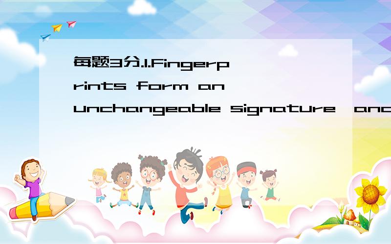 每题3分.1.Fingerprints form an unchangeable signature,and______ for identification,despite changes in the individual’s appearance or age.(A) the use of fingerprint records(B) with the use of fingerprint records(C) when fingerprint records are us