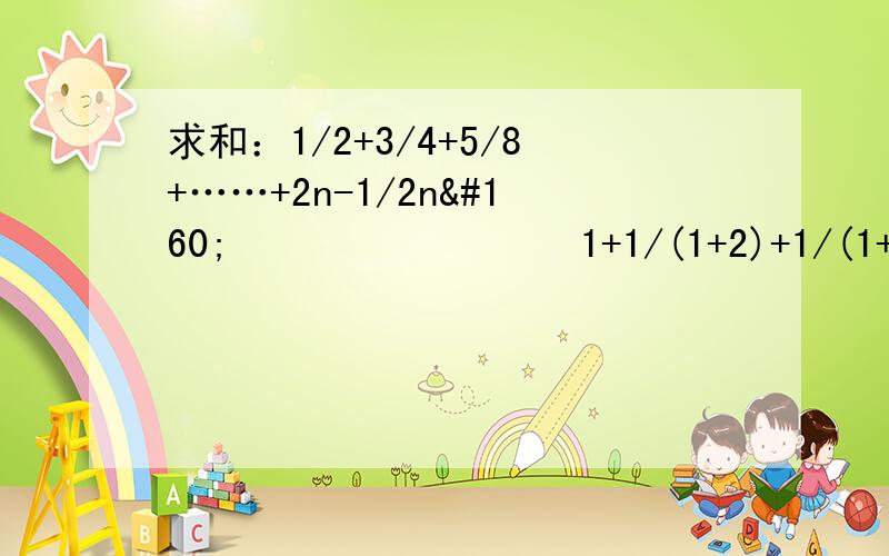 求和：1/2+3/4+5/8+……+2n-1/2n          1+1/(1+2)+1/(1+2+3)+……+1/（1+2+3+……+n）