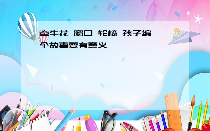 牵牛花 窗口 轮椅 孩子编一个故事要有意义