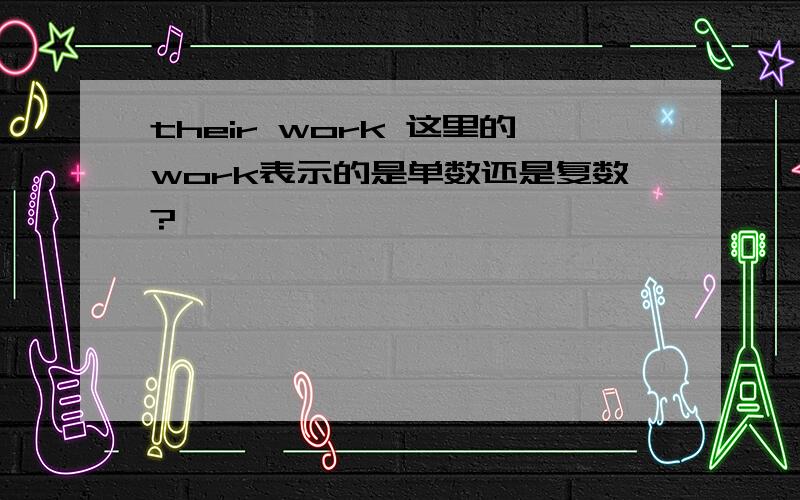 their work 这里的work表示的是单数还是复数?