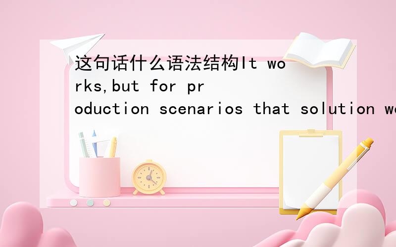 这句话什么语法结构It works,but for production scenarios that solution would reduce every DBA to tears.At least it will if the result is a SELECT that fetches all rows just so you can count how many rows there are.