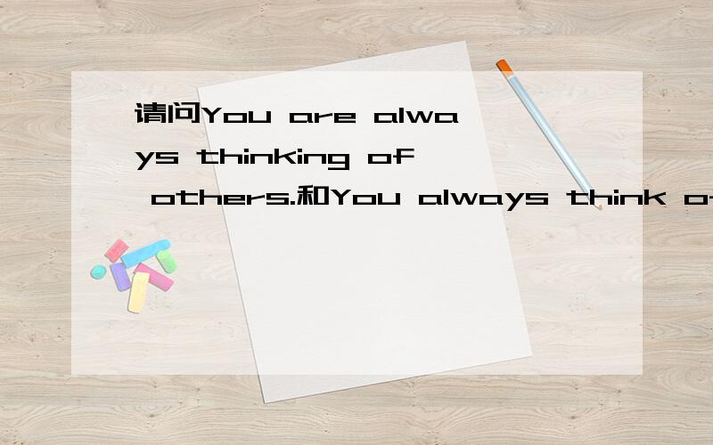 请问You are always thinking of others.和You always think of others.有什么区别?