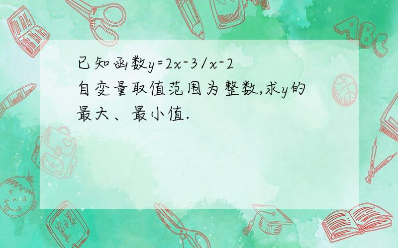 已知函数y=2x-3/x-2自变量取值范围为整数,求y的最大、最小值.