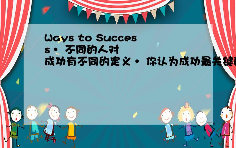 Ways to Success• 不同的人对成功有不同的定义• 你认为成功最关键的三个因素是什么,• 总结