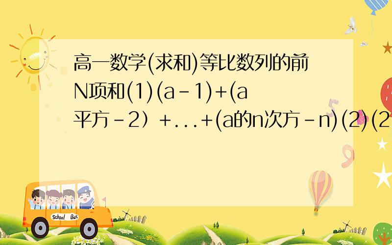 高一数学(求和)等比数列的前N项和(1)(a-1)+(a平方-2）+...+(a的n次方-n)(2)(2-3×5的-1次方）+(4-3×5的-2次方）+...+(2n-3×5的-n次方）(3)1+2x+3x平方+...+nx的n-1方