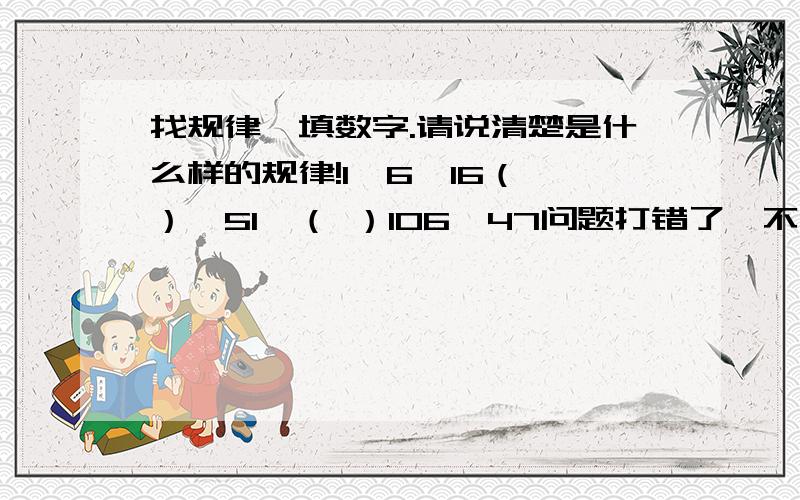 找规律,填数字.请说清楚是什么样的规律!1、6、16（ ）、51、（ ）106、47问题打错了,不好意思!1、6、16（ ）、51、（ ）、106、141