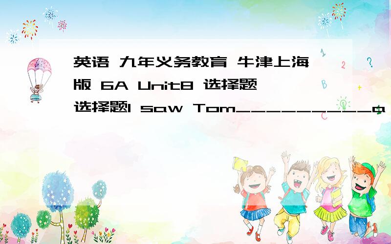 英语 九年义务教育 牛津上海版 6A Unit8 选择题选择题I saw Tom_________a kites in the field at that time.A.flew        B.flies       C.flying          D.flown