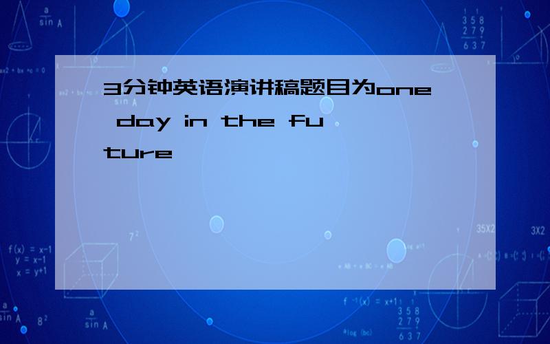 3分钟英语演讲稿题目为one day in the future