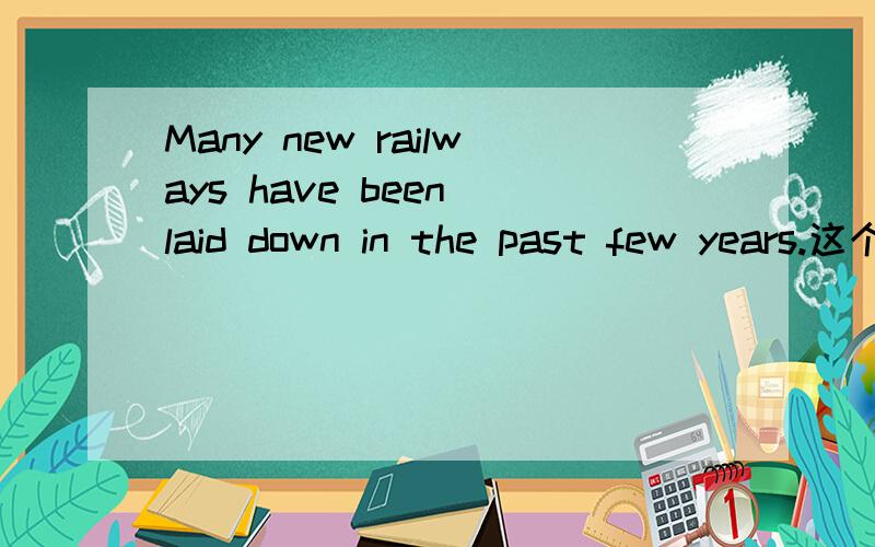 Many new railways have been laid down in the past few years.这个话里的laid