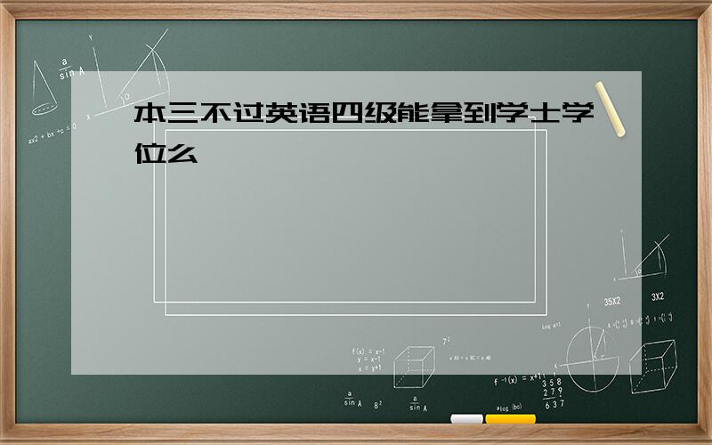 本三不过英语四级能拿到学士学位么