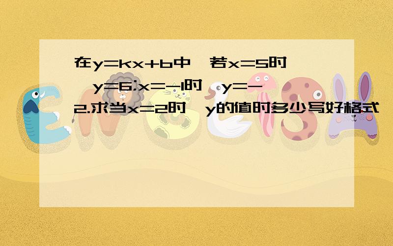 在y=kx+b中,若x=5时,y=6;x=-1时,y=-2.求当x=2时,y的值时多少写好格式