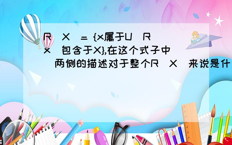 R(X)= {x属于U｜R(x)包含于X},在这个式子中|两侧的描述对于整个R(X)来说是什么关系?就是不明白|　两侧是什么关系