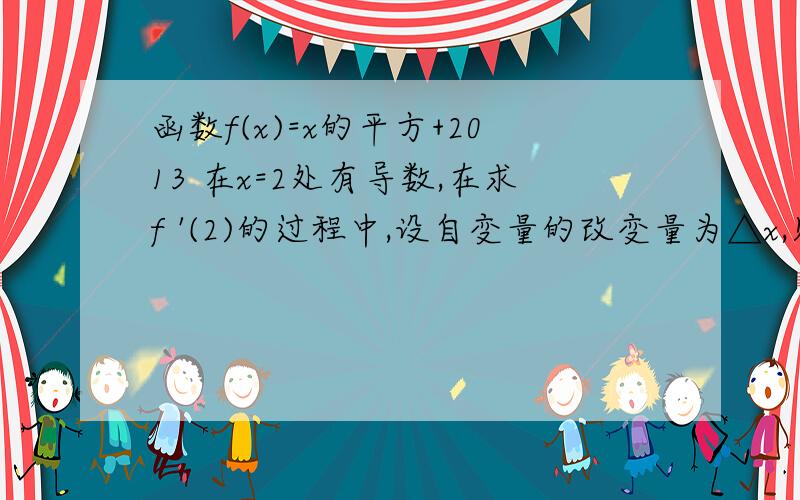 函数f(x)=x的平方+2013 在x=2处有导数,在求f '(2)的过程中,设自变量的改变量为△x,则函数改变量 △y=