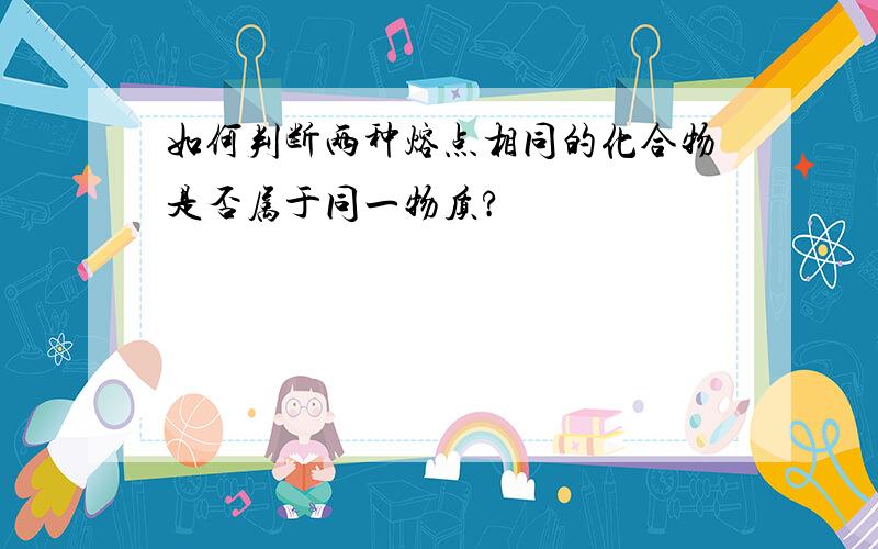 如何判断两种熔点相同的化合物是否属于同一物质?