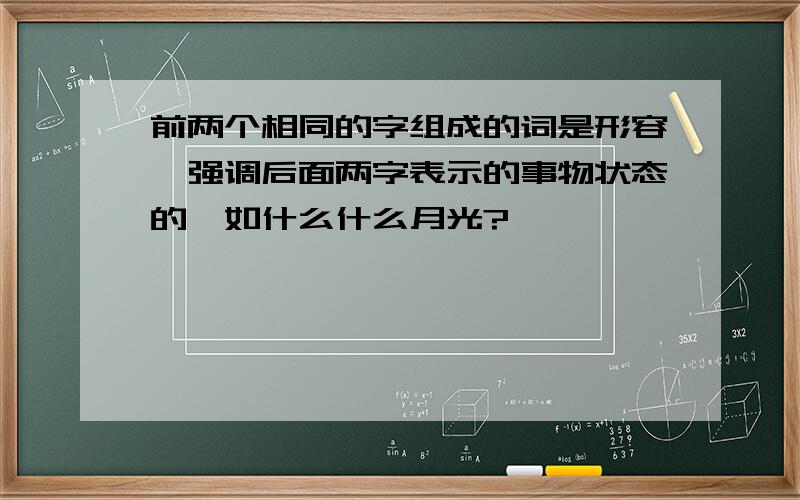 前两个相同的字组成的词是形容,强调后面两字表示的事物状态的,如什么什么月光?