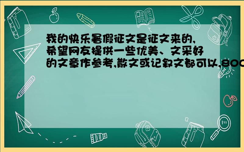 我的快乐暑假征文是征文来的,希望网友提供一些优美、文采好的文章作参考,散文或记叙文都可以,800字到1500字