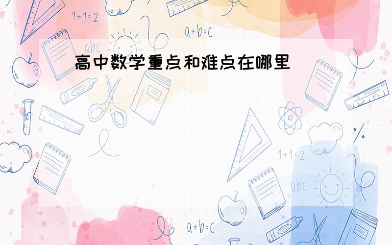 高中数学重点和难点在哪里