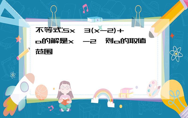 不等式:5x>3(x-2)+a的解是x>-2,则a的取值范围