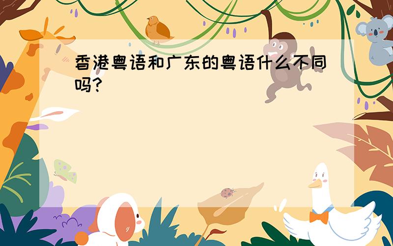 香港粤语和广东的粤语什么不同吗?
