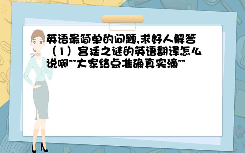 英语最简单的问题,求好人解答（1）宫廷之谜的英语翻译怎么说啊~~大家给点准确真实滴~~