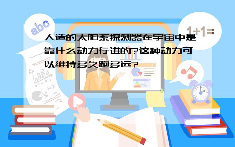 人造的太阳系探测器在宇宙中是靠什么动力行进的?这种动力可以维持多久跑多远?