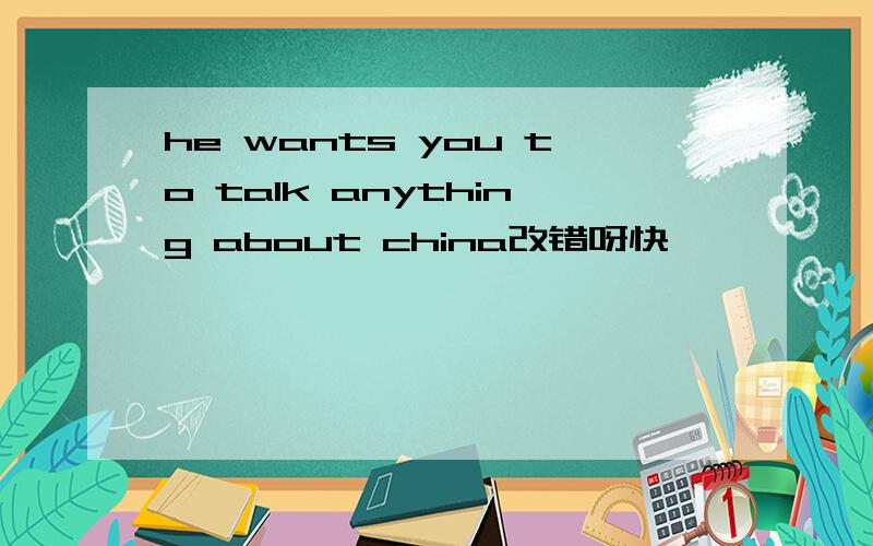 he wants you to talk anything about china改错呀快