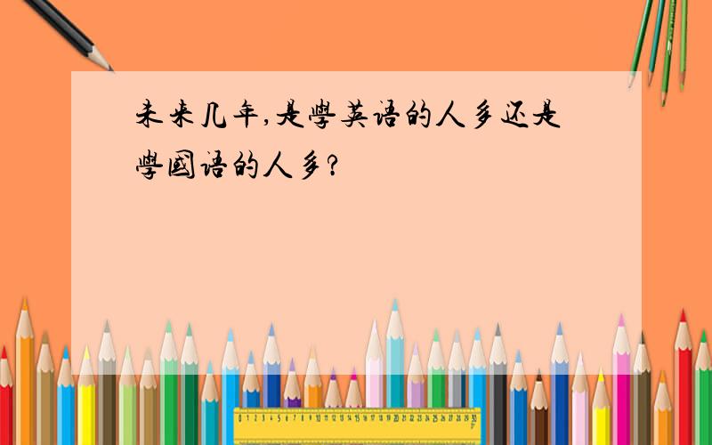 未来几年,是学英语的人多还是学国语的人多?