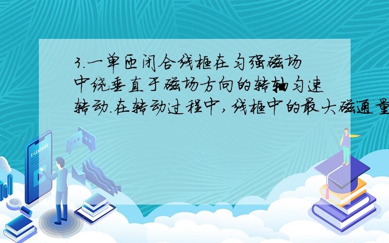 3．一单匝闭合线框在匀强磁场中绕垂直于磁场方向的转轴匀速转动．在转动过程中,线框中的最大磁通量为Φm,最大感应电动势为Em,下列说法中正确的是\x05(　　)\x05A．当磁通量为零时,感应电