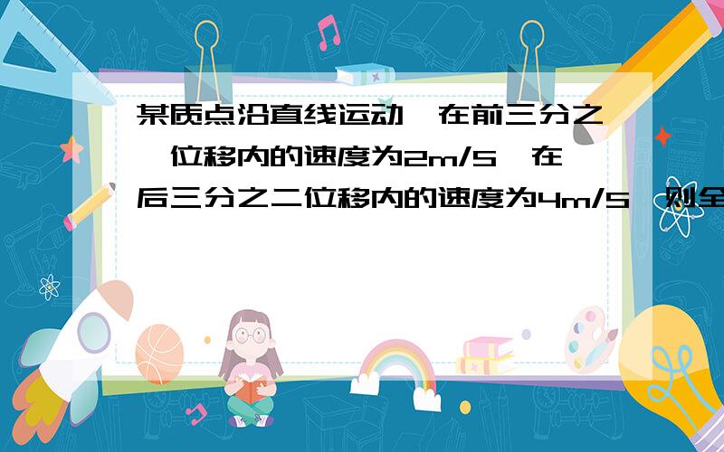 某质点沿直线运动,在前三分之一位移内的速度为2m/S,在后三分之二位移内的速度为4m/S,则全程平均速度是—— 在前三分之一时间内的速度为2m/S,在后三分之二时间内的速度为4m/S,全程平均速度