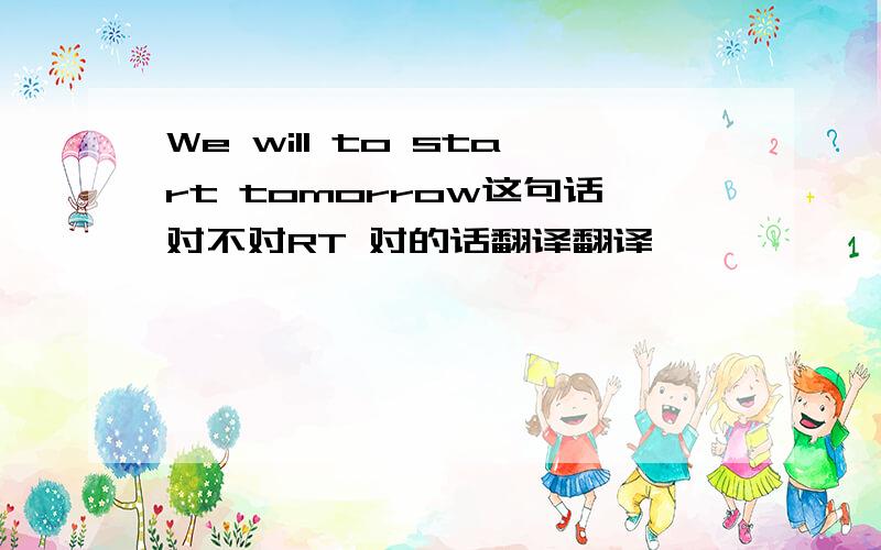 We will to start tomorrow这句话对不对RT 对的话翻译翻译