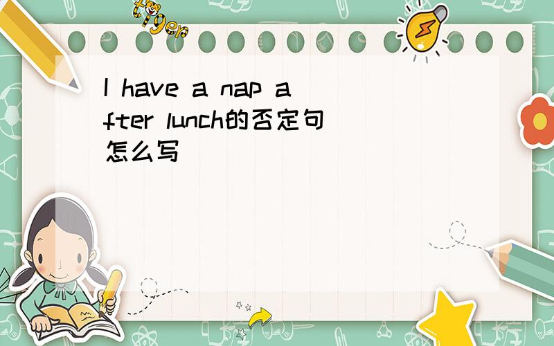 I have a nap after lunch的否定句怎么写