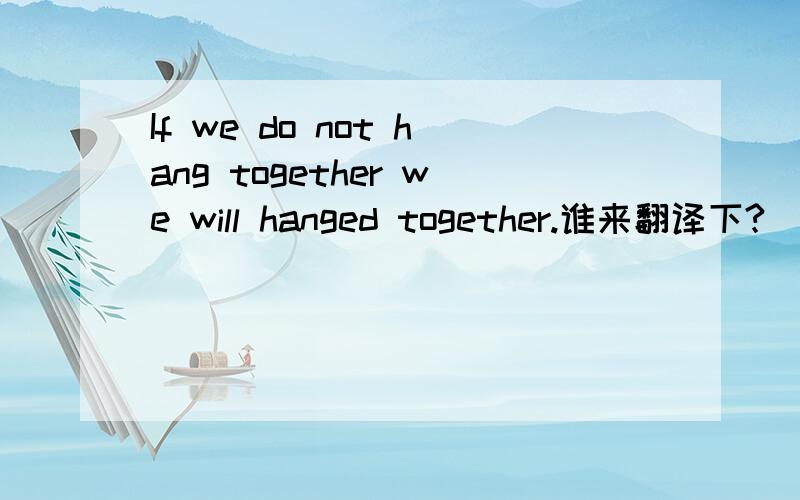 If we do not hang together we will hanged together.谁来翻译下?